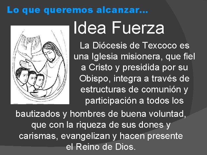 Lo queremos alcanzar… Idea Fuerza La Diócesis de Texcoco es una Iglesia misionera, que