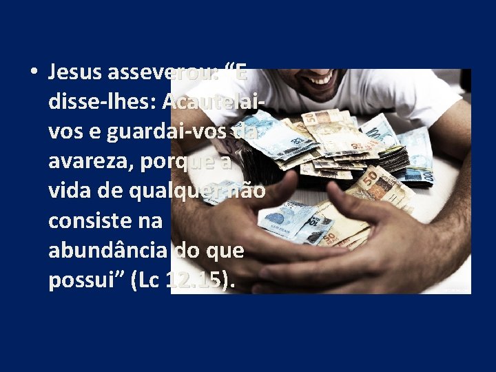  • Jesus asseverou: “E disse-lhes: Acautelaivos e guardai-vos da avareza, porque a vida