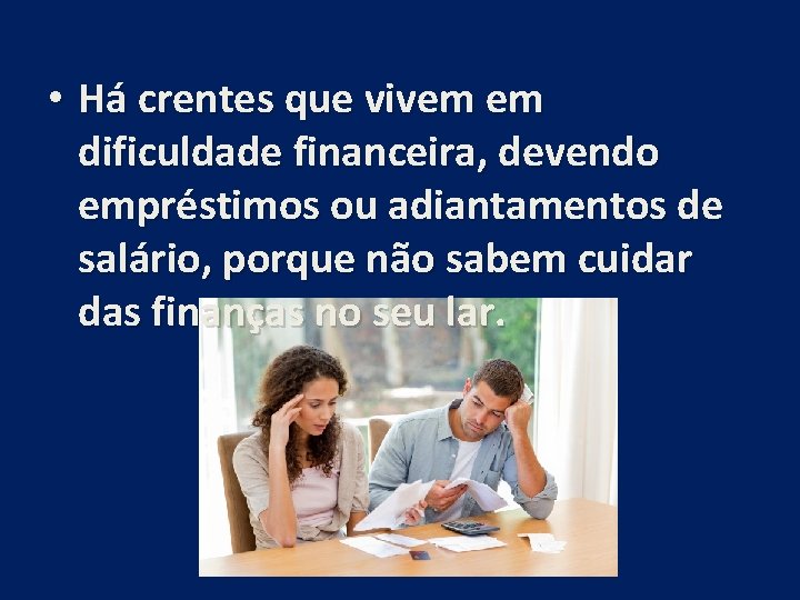 • Há crentes que vivem em dificuldade financeira, devendo empréstimos ou adiantamentos de • Há crentes que vivem em dificuldade financeira, devendo empréstimos ou adiantamentos de
