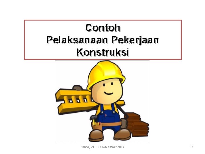 Contoh Pelaksanaan Pekerjaan Konstruksi Bantul, 21 – 23 November 2017 19 