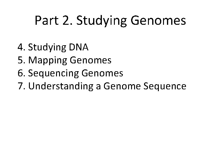 Part 2. Studying Genomes 4. Studying DNA 5. Mapping Genomes 6. Sequencing Genomes 7. Part 2. Studying Genomes 4. Studying DNA 5. Mapping Genomes 6. Sequencing Genomes 7.
