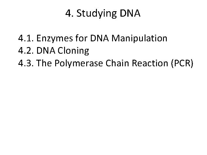 4. Studying DNA 4. 1. Enzymes for DNA Manipulation 4. 2. DNA Cloning 4.