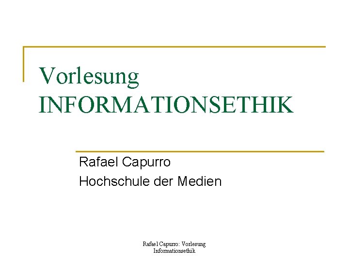 Vorlesung INFORMATIONSETHIK Rafael Capurro Hochschule der Medien Rafael Capurro: Vorlesung Informationsethik 