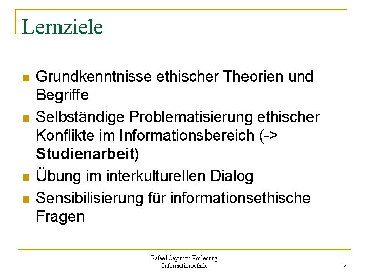 Lernziele n n Grundkenntnisse ethischer Theorien und Begriffe Selbständige Problematisierung ethischer Konflikte im Informationsbereich