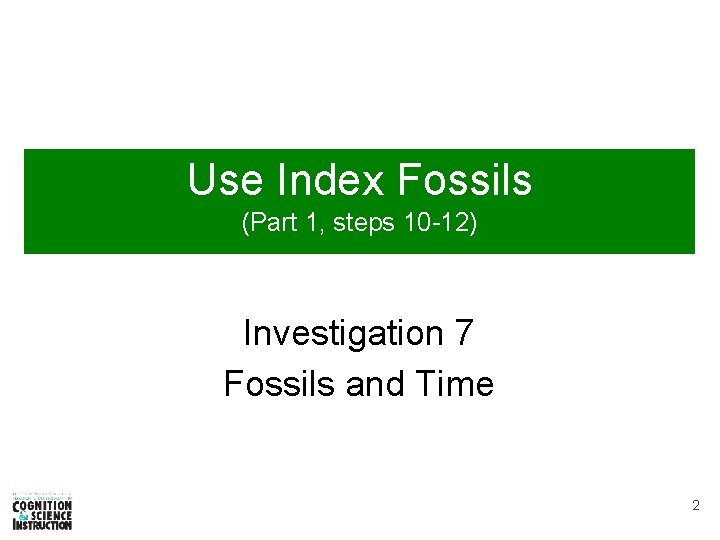 Use Index Fossils (Part 1, steps 10 -12) Investigation 7 Fossils and Time 2