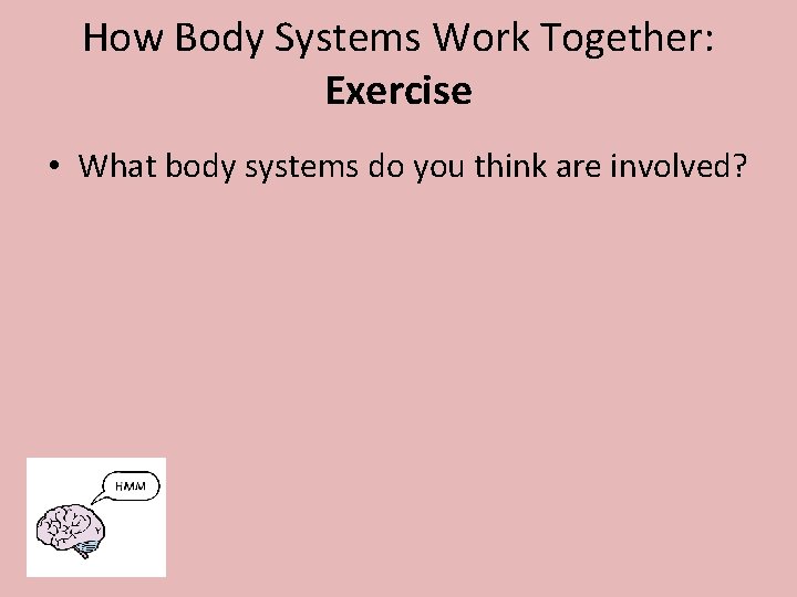 How Body Systems Work Together: Exercise • What body systems do you think are