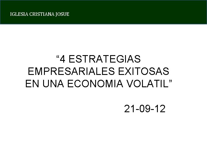 IGLESIA CRISTIANA JOSUE “ 4 ESTRATEGIAS EMPRESARIALES EXITOSAS EN UNA ECONOMIA VOLATIL” 21 -09