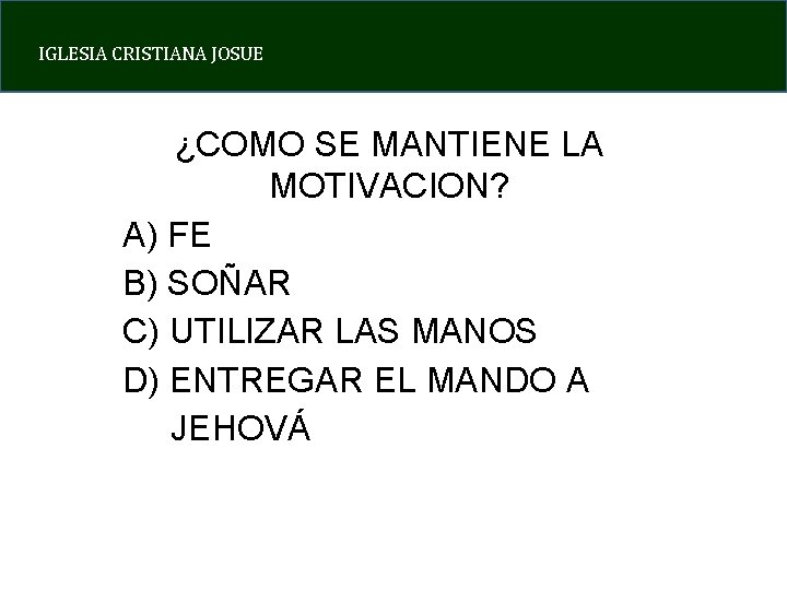 IGLESIA CRISTIANA JOSUE ¿COMO SE MANTIENE LA MOTIVACION? A) FE B) SOÑAR C) UTILIZAR