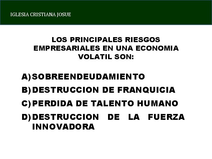 IGLESIA CRISTIANA JOSUE LOS PRINCIPALES RIESGOS EMPRESARIALES EN UNA ECONOMIA VOLATIL SON: A) SOBREENDEUDAMIENTO