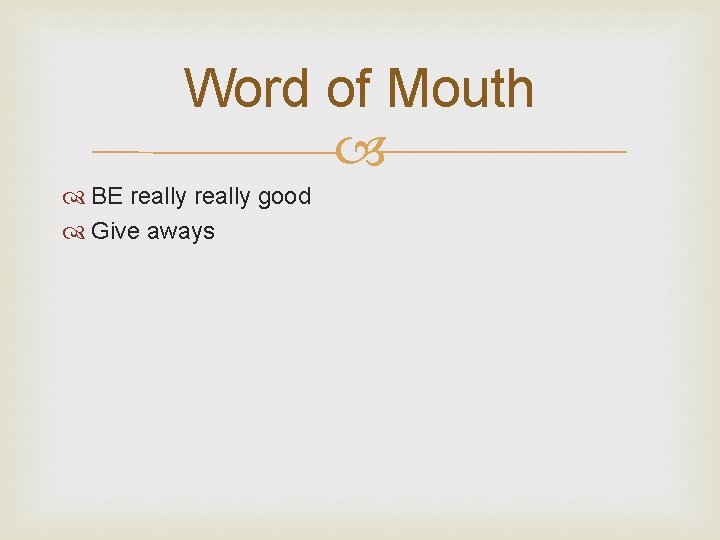 Word of Mouth BE really good Give aways 