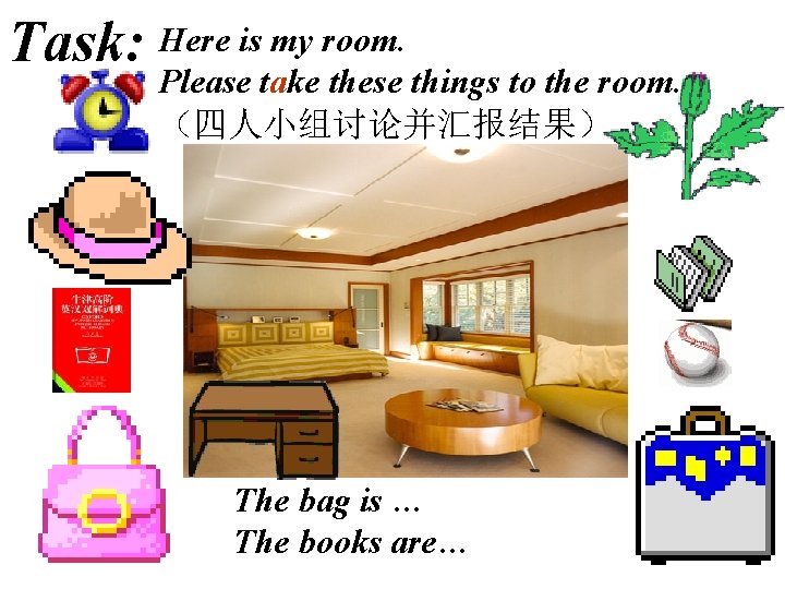 Task: Here is my room. Please take these things to the room. （四人小组讨论并汇报结果） The