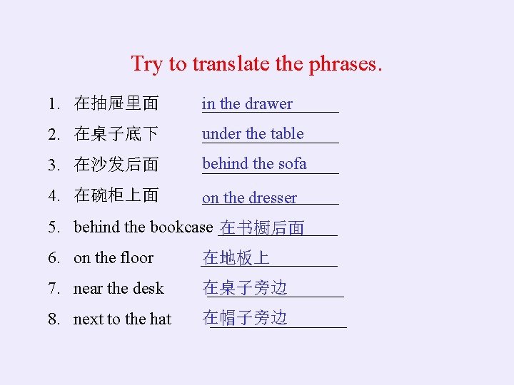 Try to translate the phrases. 1. 在抽屉里面 ________ in the drawer 2. 在桌子底下 under