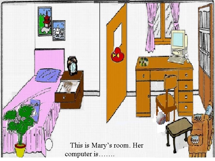 This is Mary’s room. Her computer is……. 