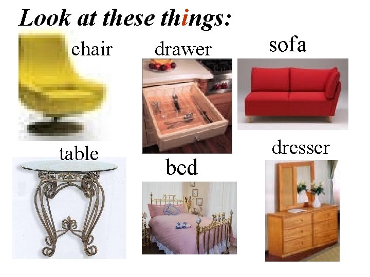 Look at these things: chair table drawer bed sofa dresser 