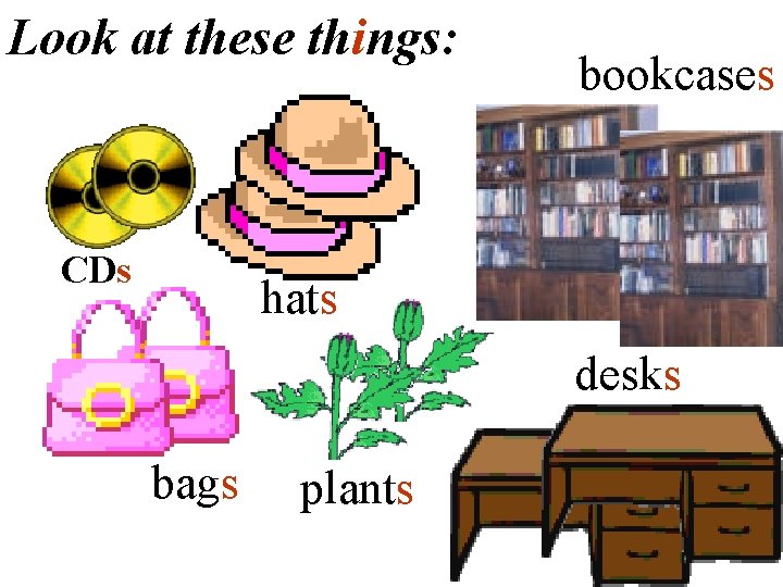 Look at these things: CDs bookcases hats desks bags plants 