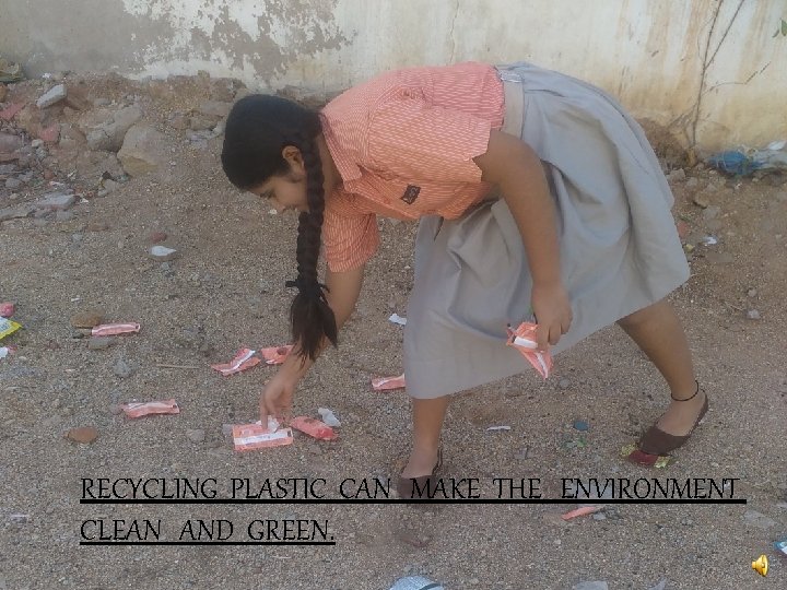 RECYCLING PLASTIC CAN MAKE THE ENVIRONMENT CLEAN AND GREEN. 