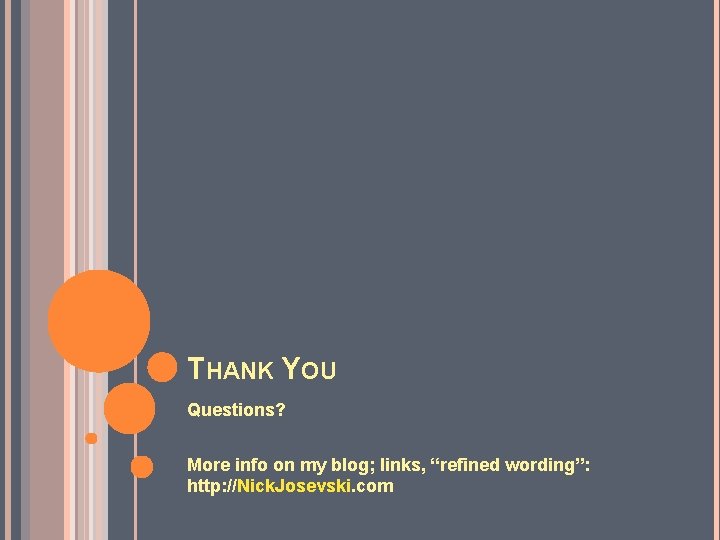 THANK YOU Questions? More info on my blog; links, “refined wording”: http: //Nick. Josevski.