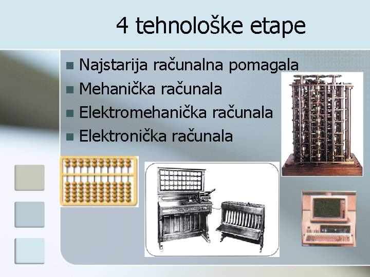 4 tehnološke etape Najstarija računalna pomagala n Mehanička računala n Elektromehanička računala n Elektronička