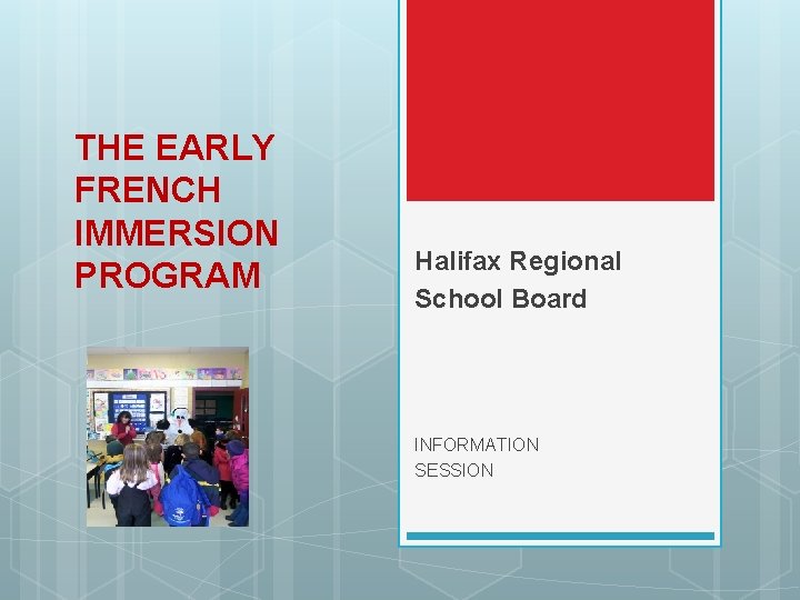 THE EARLY FRENCH IMMERSION PROGRAM Halifax Regional School Board INFORMATION SESSION THE EARLY FRENCH IMMERSION PROGRAM Halifax Regional School Board INFORMATION SESSION