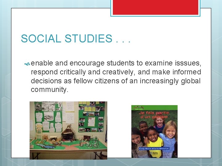 SOCIAL STUDIES. . . enable and encourage students to examine isssues, respond critically and SOCIAL STUDIES. . . enable and encourage students to examine isssues, respond critically and