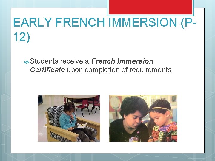 EARLY FRENCH IMMERSION (P 12) Students receive a French Immersion Certificate upon completion of EARLY FRENCH IMMERSION (P 12) Students receive a French Immersion Certificate upon completion of