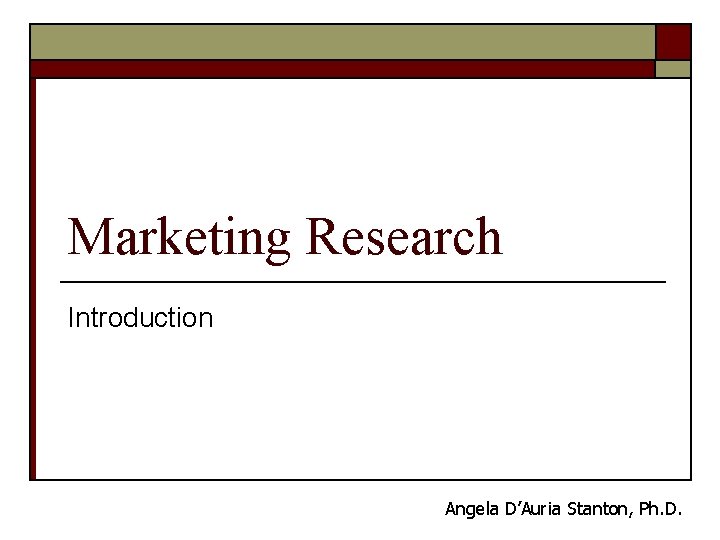 Marketing Research Introduction Angela D’Auria Stanton, Ph. D. 