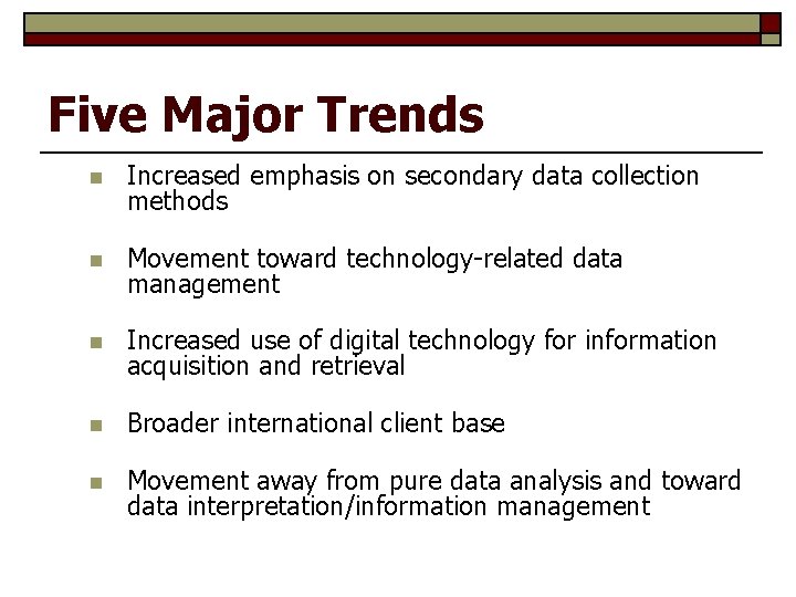 Five Major Trends n Increased emphasis on secondary data collection methods n Movement toward