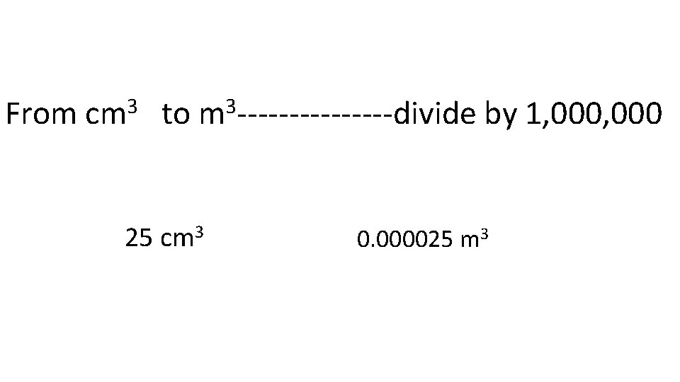 From cm 3 to m 3 --------divide by 1, 000 25 cm 3 0.