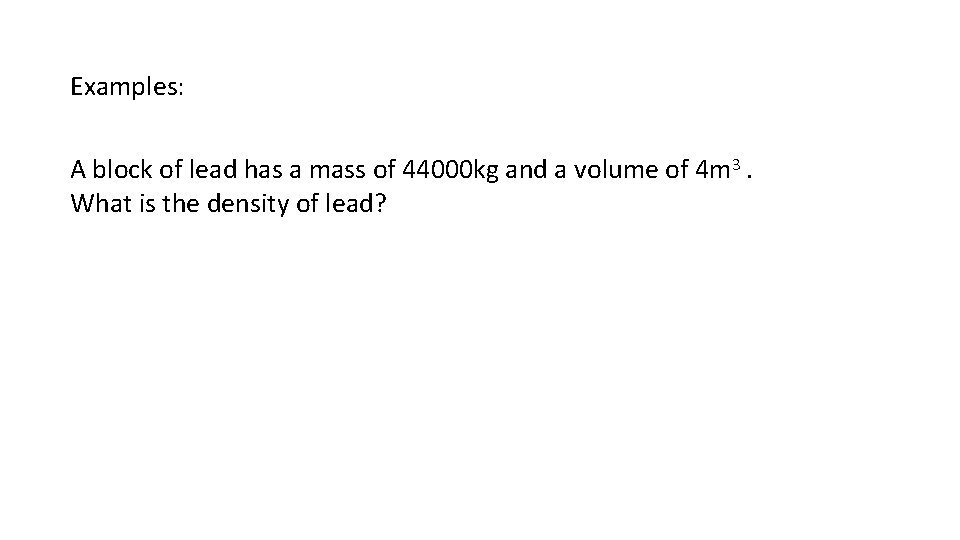 Examples: A block of lead has a mass of 44000 kg and a volume