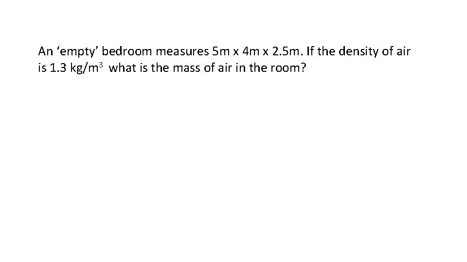 An ‘empty’ bedroom measures 5 m x 4 m x 2. 5 m. If