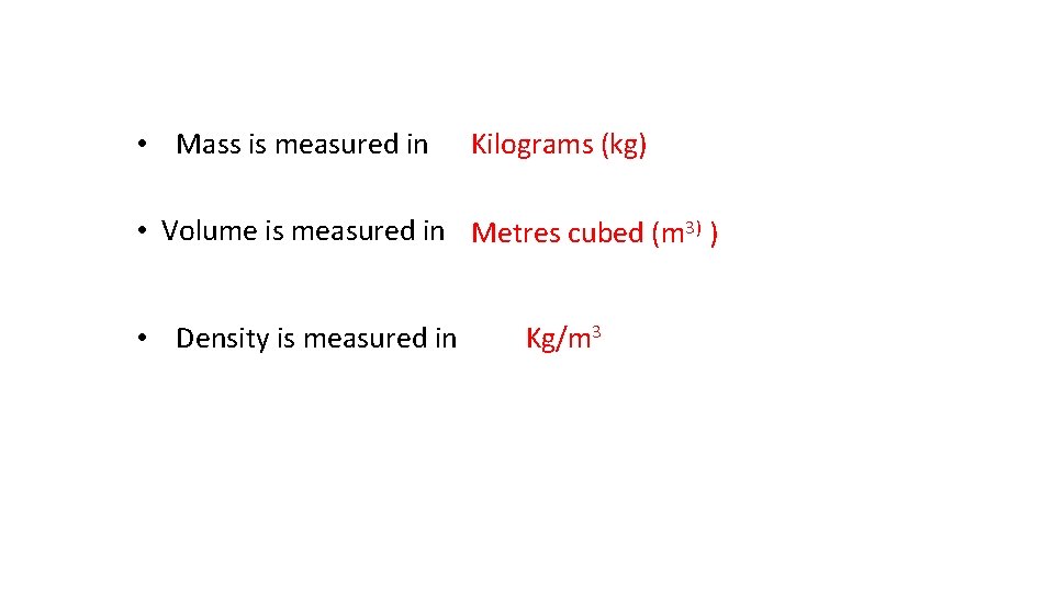  • Mass is measured in Kilograms (kg) • Volume is measured in Metres