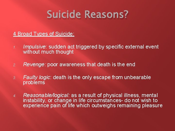 Suicide Reasons? 4 Broad Types of Suicide: 1. Impulsive: sudden act triggered by specific