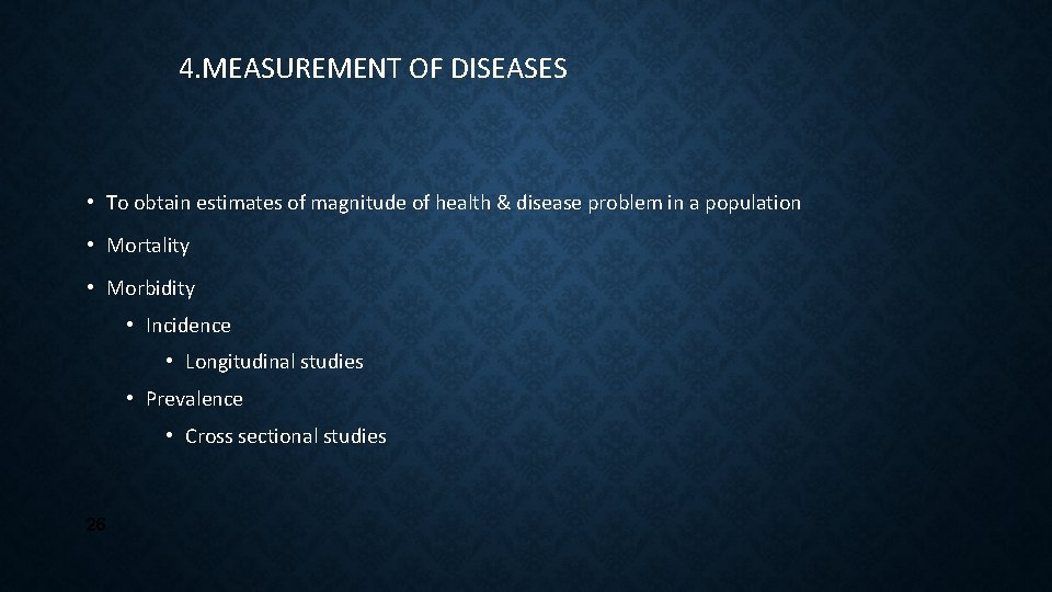 4. MEASUREMENT OF DISEASES • To obtain estimates of magnitude of health & disease