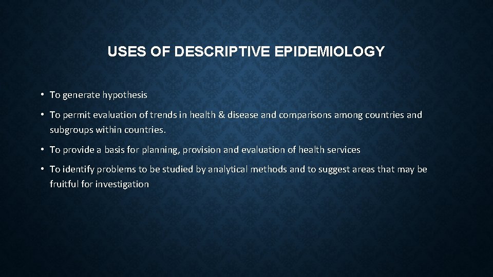 USES OF DESCRIPTIVE EPIDEMIOLOGY • To generate hypothesis • To permit evaluation of trends