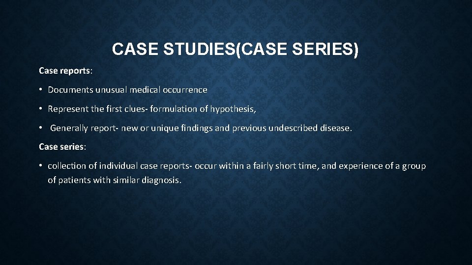 CASE STUDIES(CASE SERIES) Case reports: • Documents unusual medical occurrence • Represent the first