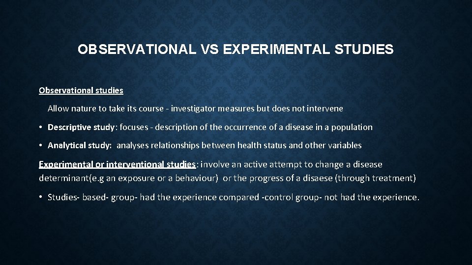 OBSERVATIONAL VS EXPERIMENTAL STUDIES Observational studies Allow nature to take its course - investigator