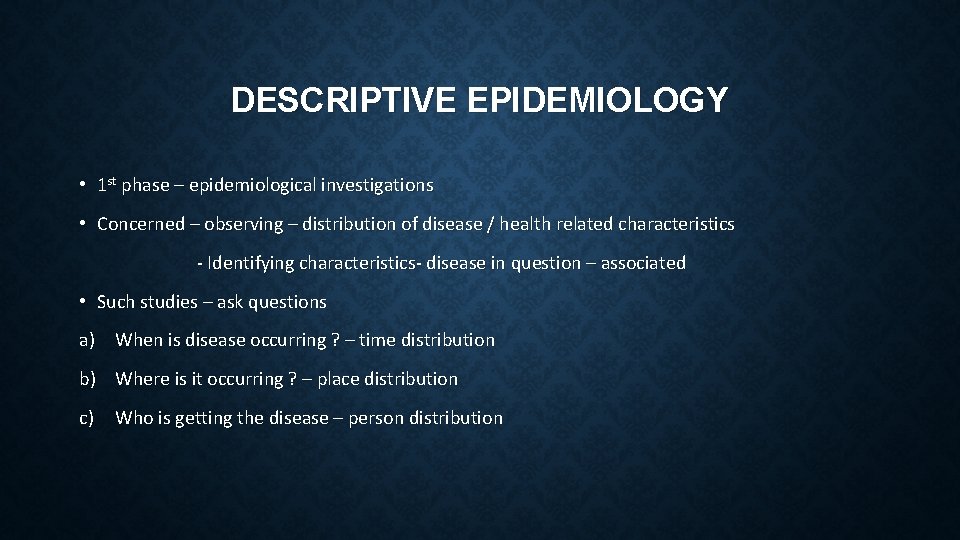 DESCRIPTIVE EPIDEMIOLOGY • 1 st phase – epidemiological investigations • Concerned – observing –