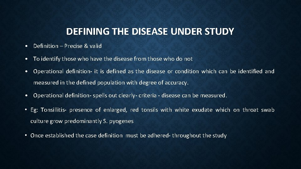 DEFINING THE DISEASE UNDER STUDY • Definition – Precise & valid • To identify