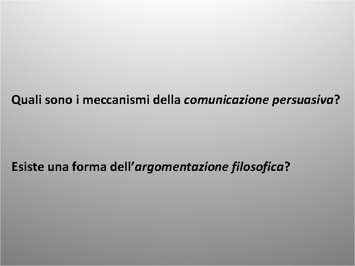 Quali sono i meccanismi della comunicazione persuasiva? Esiste una forma dell’argomentazione filosofica? 