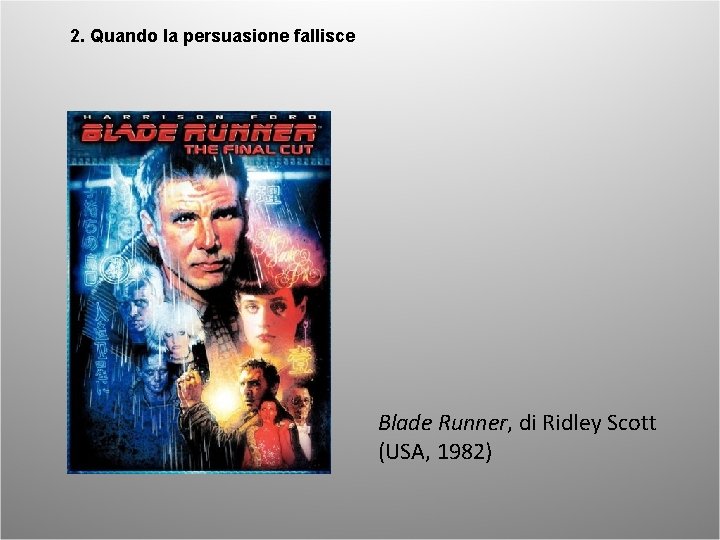 2. Quando la persuasione fallisce Blade Runner, di Ridley Scott (USA, 1982) 