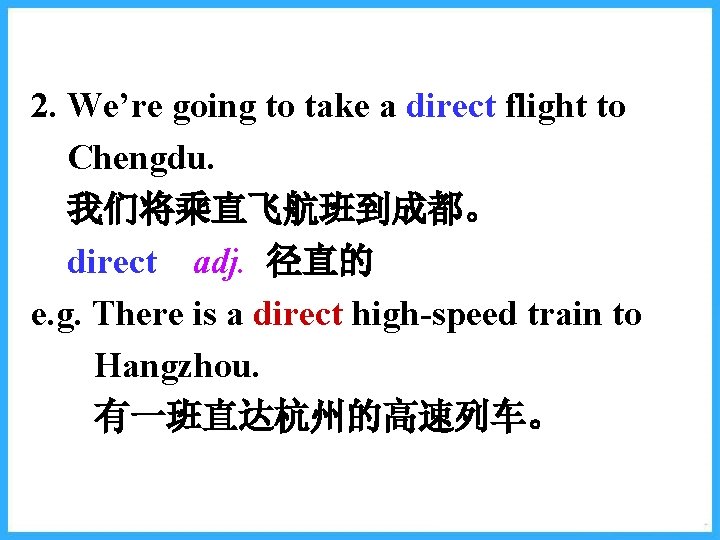 2. We’re going to take a direct flight to Chengdu. 我们将乘直飞航班到成都。 direct adj. 径直的