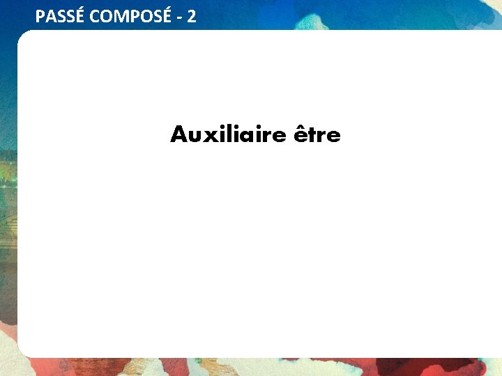 PASSÉ COMPOSÉ - 2 Auxiliaire être 