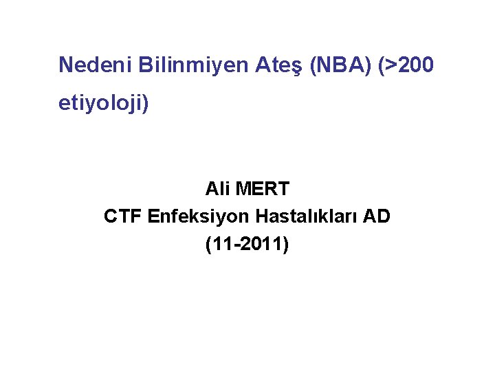 Nedeni Bilinmiyen Ateş (NBA) (>200 etiyoloji) Ali MERT CTF Enfeksiyon Hastalıkları AD (11 -2011)