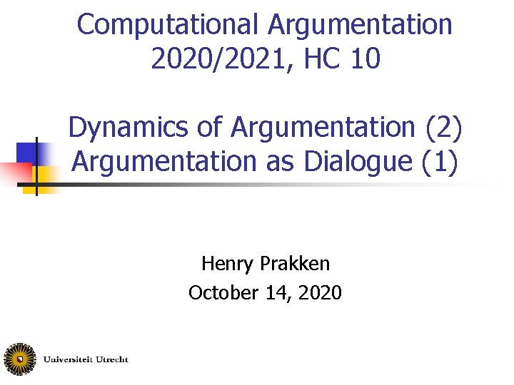 Computational Argumentation 2020/2021, HC 10 Dynamics of Argumentation (2) Argumentation as Dialogue (1) Henry