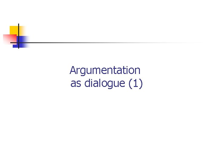 Argumentation as dialogue (1) 