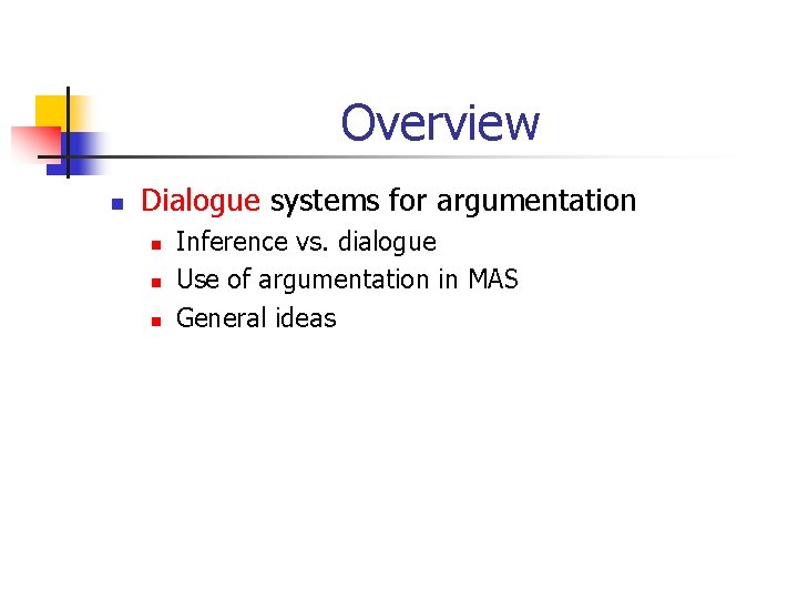 Overview n Dialogue systems for argumentation n Inference vs. dialogue Use of argumentation in