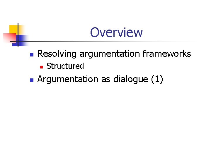 Overview n Resolving argumentation frameworks n n Structured Argumentation as dialogue (1) 