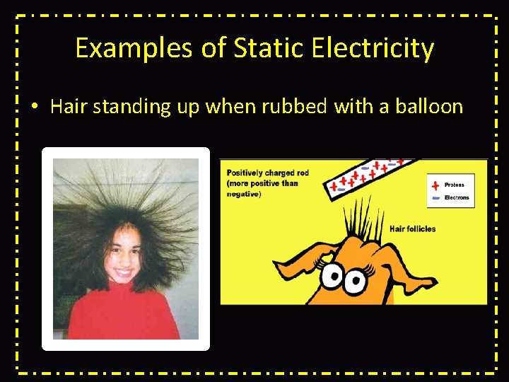Examples of Static Electricity • Hair standing up when rubbed with a balloon 