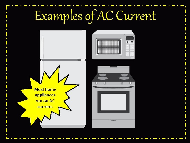 Examples of AC Current Most home appliances run on AC current. 