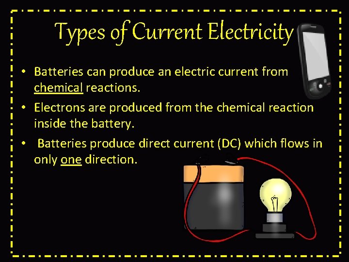 Types of Current Electricity • Batteries can produce an electric current from chemical reactions.